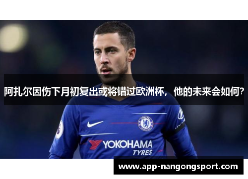 阿扎尔因伤下月初复出或将错过欧洲杯，他的未来会如何？