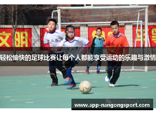 轻松愉快的足球比赛让每个人都能享受运动的乐趣与激情