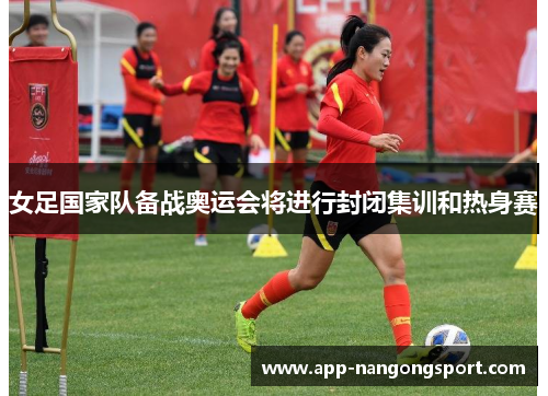 女足国家队备战奥运会将进行封闭集训和热身赛