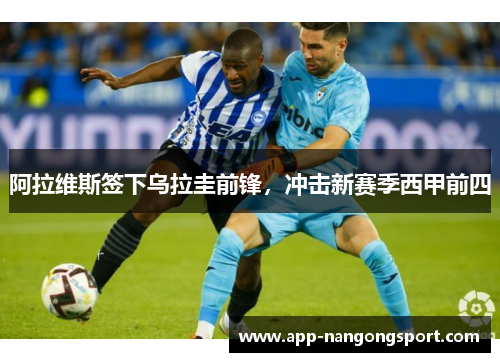 阿拉维斯签下乌拉圭前锋，冲击新赛季西甲前四