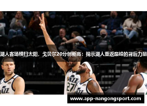 湖人客场横扫太阳，戈贝尔20分创新高：揭示湖人重返巅峰的背后力量