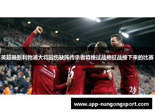 英超最新利物浦大将因伤缺阵传承者将接过战袍征战接下来的比赛