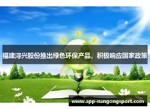 福建浔兴股份推出绿色环保产品，积极响应国家政策