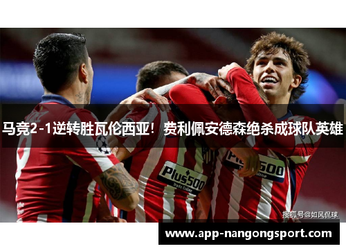马竞2-1逆转胜瓦伦西亚！费利佩安德森绝杀成球队英雄