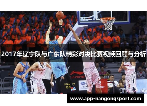 2017年辽宁队与广东队精彩对决比赛视频回顾与分析