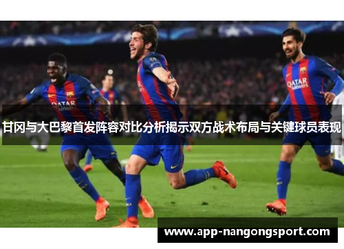 甘冈与大巴黎首发阵容对比分析揭示双方战术布局与关键球员表现